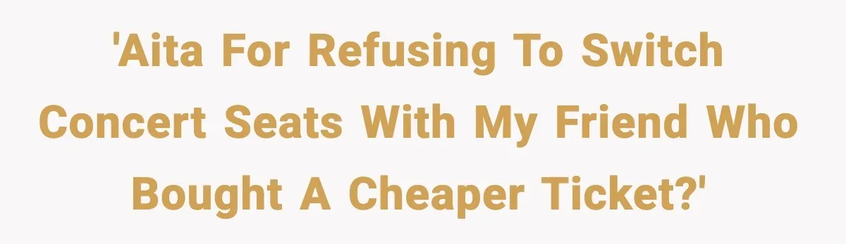 'AITA for refusing to switch concert seats with my friend who bought a cheaper ticket?'