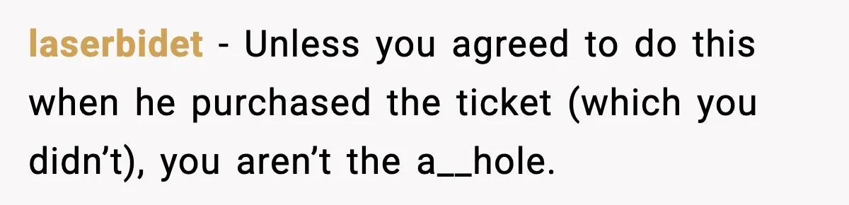 laserbidet − Unless you agreed to do this when he purchased the ticket (which you didn’t), you aren’t the a__hole.