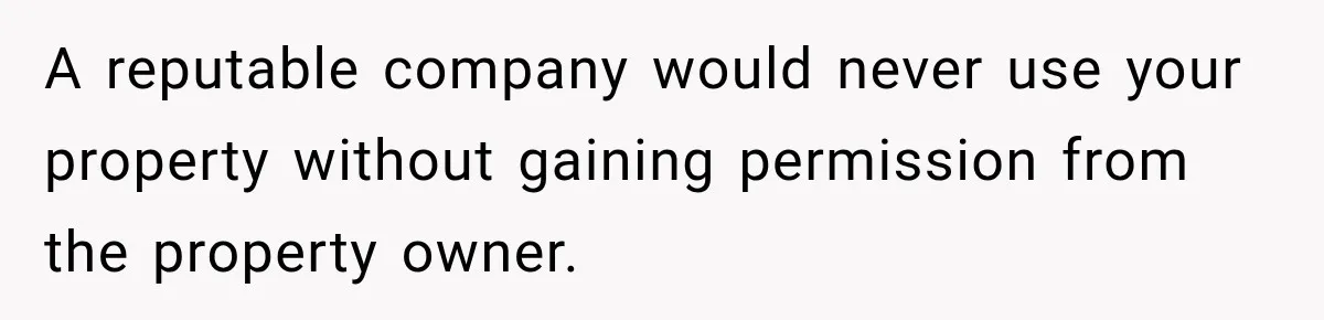 A reputable company would never use your property without gaining permission from the property owner.