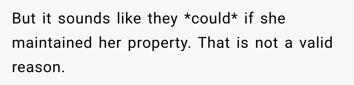 But it sounds like they *could* if she maintained her property. That is not a valid reason.