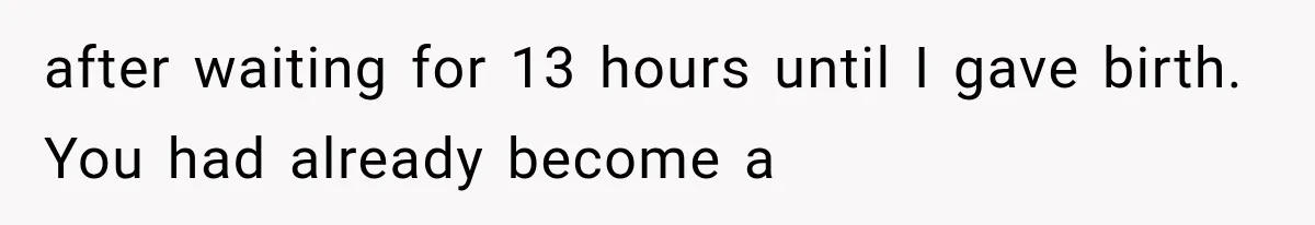 after waiting for 13 hours until I gave birth. You had already become a