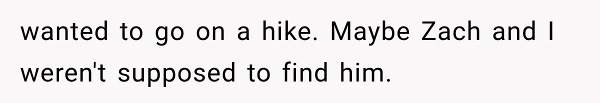 wanted to go on a hike. Maybe Zach and I weren't supposed to find him.