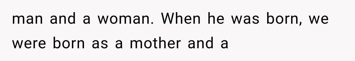 man and a woman. When he was born, we were born as a mother and a