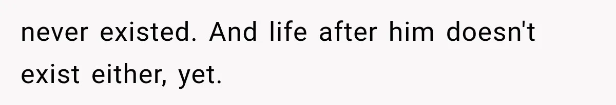 never existed. And life after him doesn't exist either, yet.