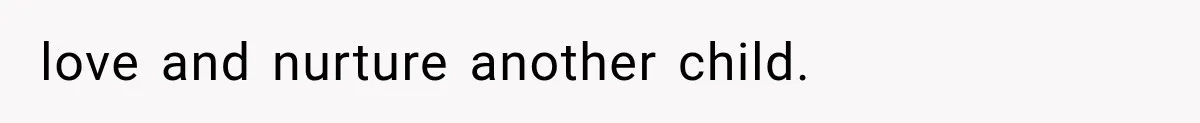 love and nurture another child.