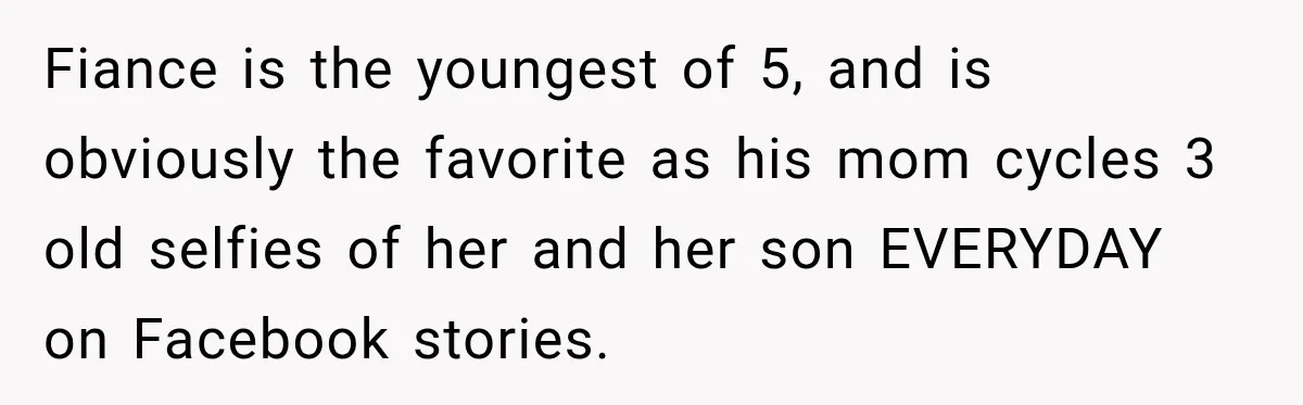 Pregnant Woman’s Future Mother-In-Law Thinks She’s The One Having A Baby Fiance is the youngest of 5, and is obviously the favorite as his mom cycles 3 old selfies of her and her son EVERYDAY on Facebook stories.