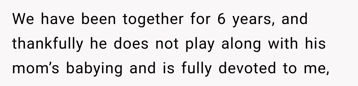 Pregnant Woman’s Future Mother-In-Law Thinks She’s The One Having A Baby We have been together for 6 years, and thankfully he does not play along with his mom’s babying and is fully devoted to me,