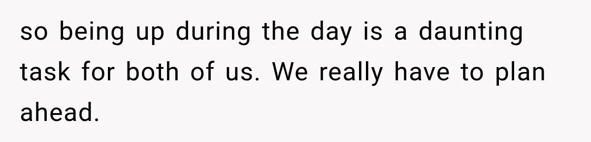 Pregnant Woman’s Future Mother-In-Law Thinks She’s The One Having A Baby so being up during the day is a daunting task for both of us. We really have to plan ahead.