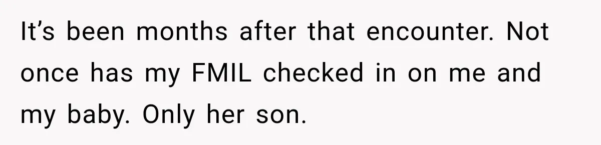 Pregnant Woman’s Future Mother-In-Law Thinks She’s The One Having A Baby It’s been months after that encounter. Not once has my FMIL checked in on me and my baby. Only her son.