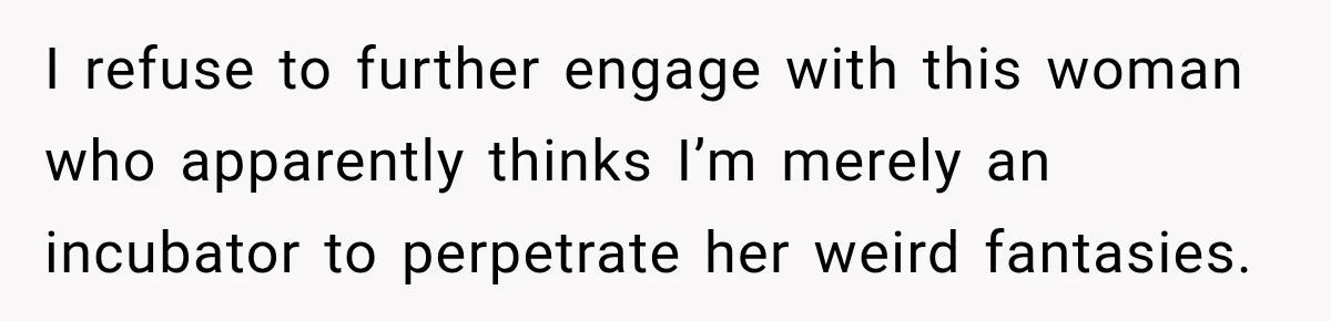 Pregnant Woman’s Future Mother-In-Law Thinks She’s The One Having A Baby I refuse to further engage with this woman who apparently thinks I’m merely an incubator to perpetrate her weird fantasies.