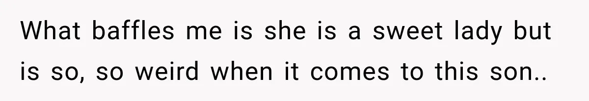 Pregnant Woman’s Future Mother-In-Law Thinks She’s The One Having A Baby What baffles me is she is a sweet lady but is so, so weird when it comes to this son..