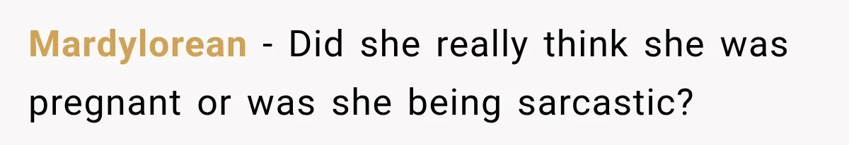 Pregnant Woman’s Future Mother-In-Law Thinks She’s The One Having A Baby Mardylorean − Did she really think she was pregnant or was she being sarcastic?