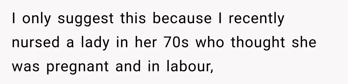 Pregnant Woman’s Future Mother-In-Law Thinks She’s The One Having A Baby I only suggest this because I recently nursed a lady in her 70s who thought she was pregnant and in labour,