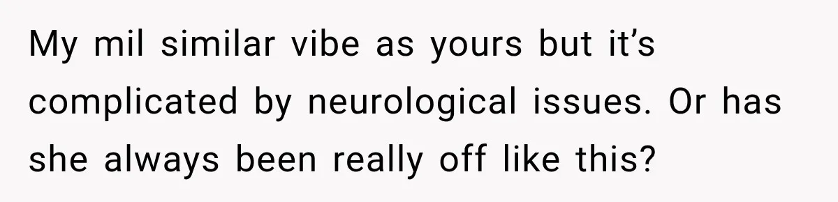 Pregnant Woman’s Future Mother-In-Law Thinks She’s The One Having A Baby My mil similar vibe as yours but it’s complicated by neurological issues. Or has she always been really off like this?