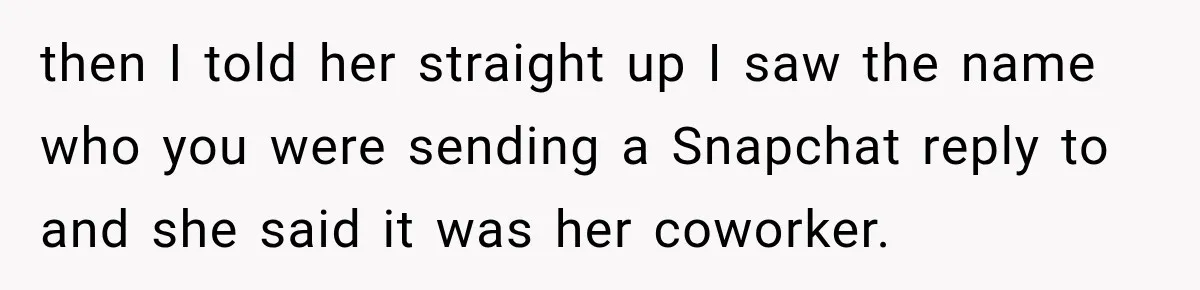 Wife Accidentally Sends Snapchat Screenshot To Group Chat, And Her Husband Notices One Very Strange Detail then I told her straight up I saw the name who you were sending a Snapchat reply to and she said it was her coworker.
