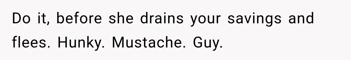 Wife Accidentally Sends Snapchat Screenshot To Group Chat, And Her Husband Notices One Very Strange Detail Do it, before she drains your savings and flees. Hunky. Mustache. Guy.