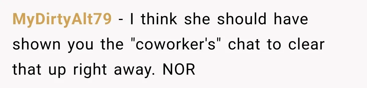 Wife Accidentally Sends Snapchat Screenshot To Group Chat, And Her Husband Notices One Very Strange Detail MyDirtyAlt79 − I think she should have shown you the "coworker's" chat to clear that up right away. NOR