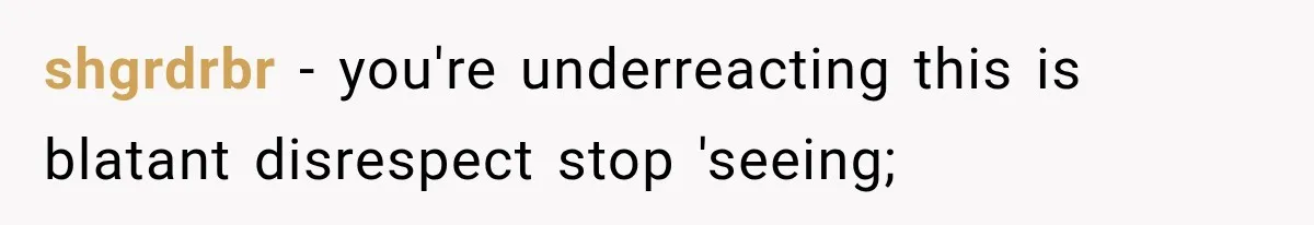 shgrdrbr − you're underreacting this is blatant disrespect stop 'seeing;