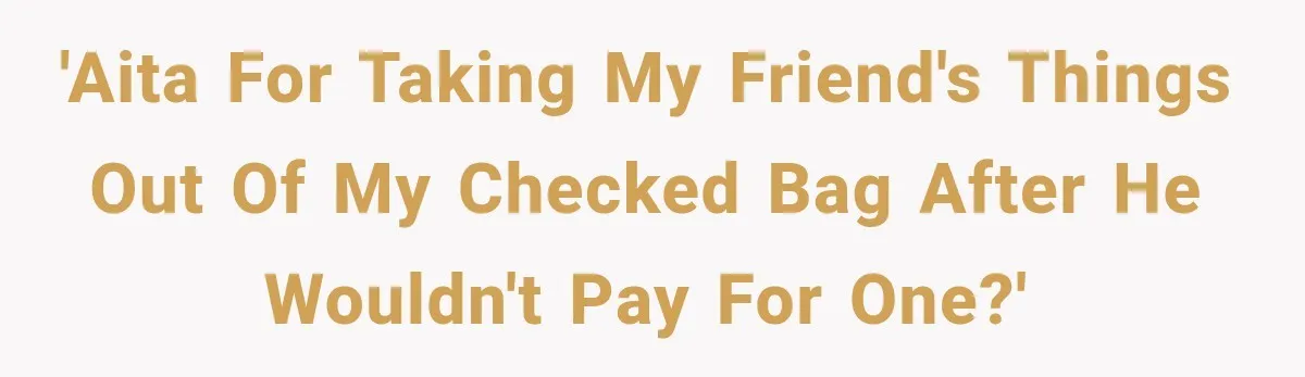 Friend Secretly Packs His Things Into Her Checked Bag, Then Gets Mad When She Takes Them Out 'AITA for taking my friend's things out of my checked bag after he wouldn't pay for one?'