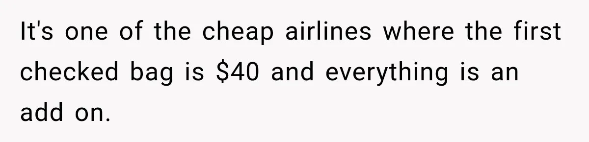 Friend Secretly Packs His Things Into Her Checked Bag, Then Gets Mad When She Takes Them Out It's one of the cheap airlines where the first checked bag is $40 and everything is an add on.