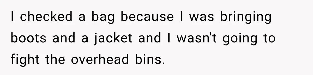 Friend Secretly Packs His Things Into Her Checked Bag, Then Gets Mad When She Takes Them Out I checked a bag because I was bringing boots and a jacket and I wasn't going to fight the overhead bins.