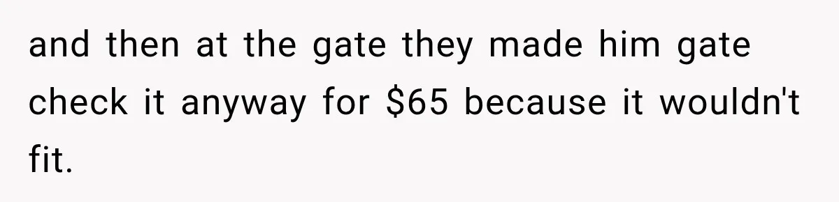 Friend Secretly Packs His Things Into Her Checked Bag, Then Gets Mad When She Takes Them Out and then at the gate they made him gate check it anyway for $65 because it wouldn't fit.