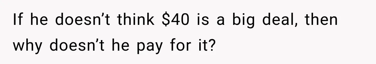 Friend Secretly Packs His Things Into Her Checked Bag, Then Gets Mad When She Takes Them Out If he doesn’t think $40 is a big deal, then why doesn’t he pay for it?