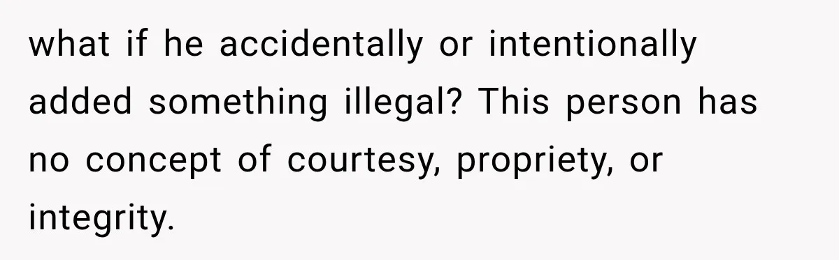 Friend Secretly Packs His Things Into Her Checked Bag, Then Gets Mad When She Takes Them Out what if he accidentally or intentionally added something illegal? This person has no concept of courtesy, propriety, or integrity.