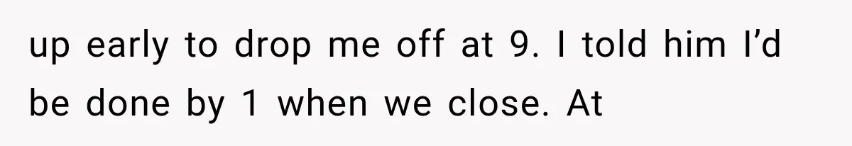 She Cooked, Cleaned, and Cared for Him Daily, Until One Silent Night Changed Everything up early to drop me off at 9. I told him I’d be done by 1 when we close. At