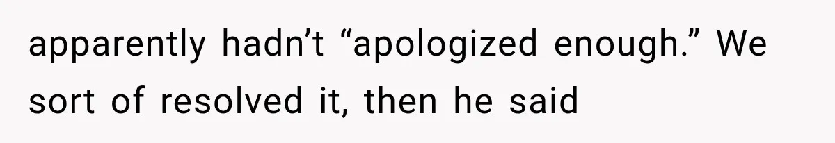 She Cooked, Cleaned, and Cared for Him Daily, Until One Silent Night Changed Everything apparently hadn’t “apologized enough.” We sort of resolved it, then he said