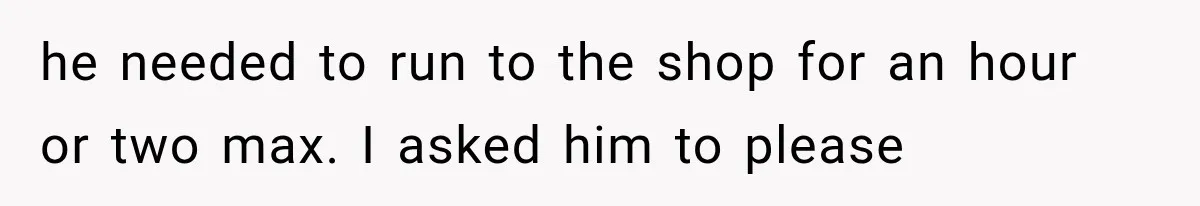 She Cooked, Cleaned, and Cared for Him Daily, Until One Silent Night Changed Everything he needed to run to the shop for an hour or two max. I asked him to please