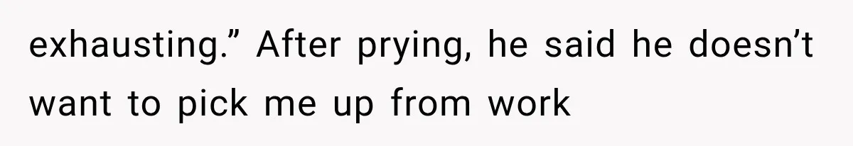 She Cooked, Cleaned, and Cared for Him Daily, Until One Silent Night Changed Everything exhausting.” After prying, he said he doesn’t want to pick me up from work