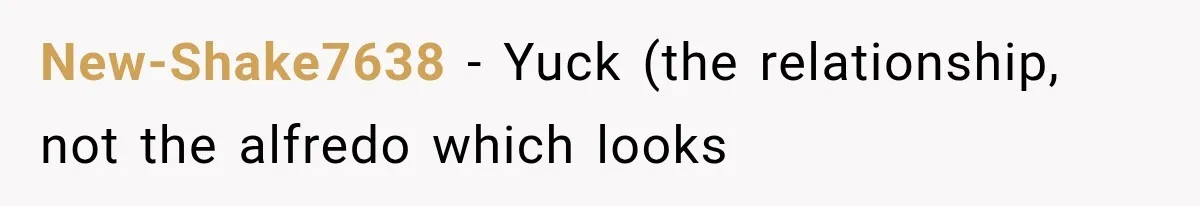 She Cooked, Cleaned, and Cared for Him Daily, Until One Silent Night Changed Everything New-Shake7638 − Yuck (the relationship, not the alfredo which looks