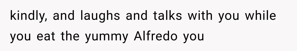 She Cooked, Cleaned, and Cared for Him Daily, Until One Silent Night Changed Everything kindly, and laughs and talks with you while you eat the yummy Alfredo you