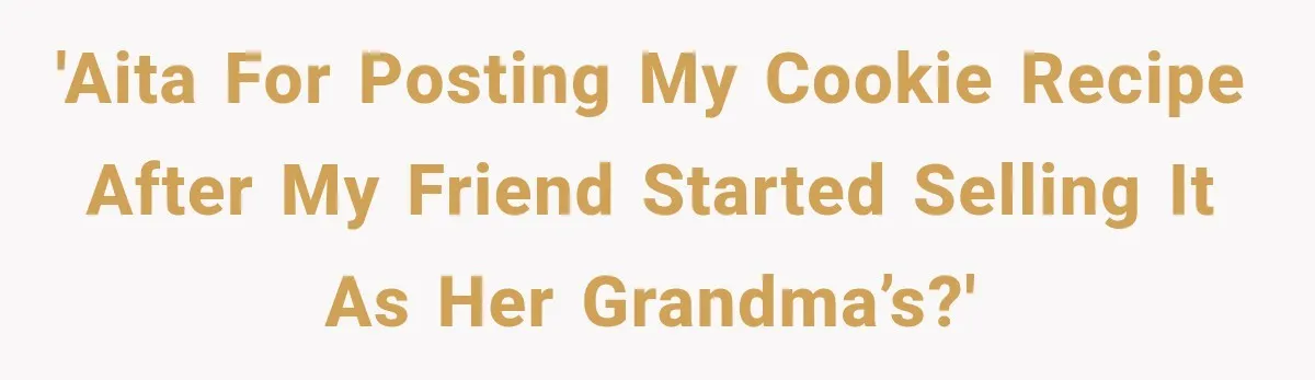 'AITA for posting my cookie recipe after my friend started selling it as her grandma’s?'