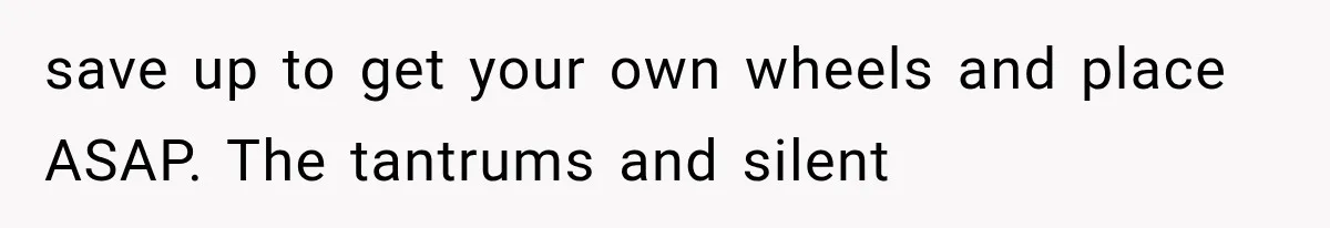 She Cooked, Cleaned, and Cared for Him Daily, Until One Silent Night Changed Everything save up to get your own wheels and place ASAP. The tantrums and silent