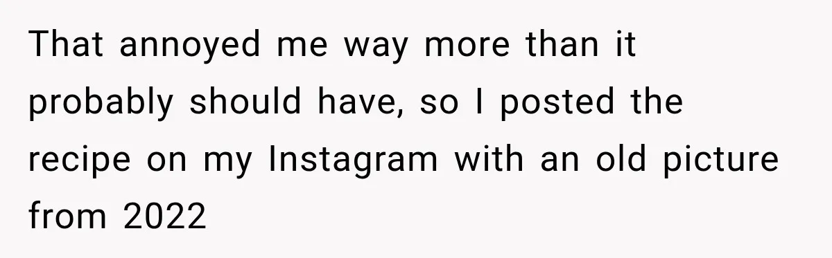 That annoyed me way more than it probably should have, so I posted the recipe on my Instagram with an old picture from 2022