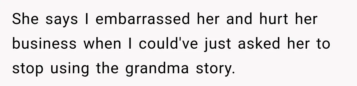 She says I embarrassed her and hurt her business when I could've just asked her to stop using the grandma story.