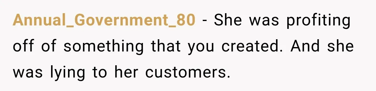 Annual_Government_80 − She was profiting off of something that you created. And she was lying to her customers.