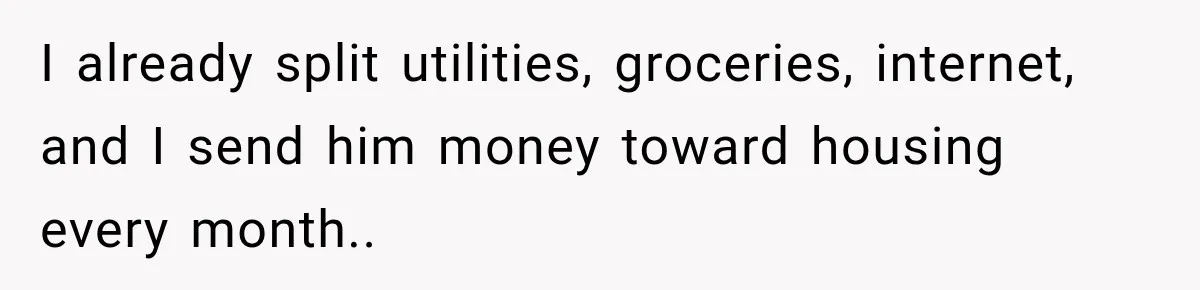 I already split utilities, groceries, internet, and I send him money toward housing every month..