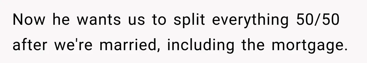 Now he wants us to split everything 50/50 after we're married, including the mortgage.
