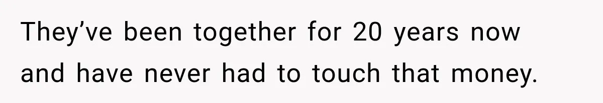 They’ve been together for 20 years now and have never had to touch that money.
