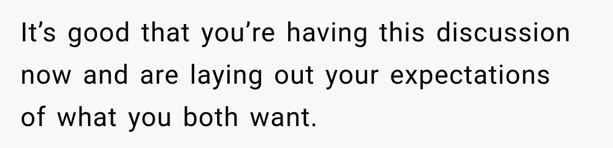It’s good that you’re having this discussion now and are laying out your expectations of what you both want.