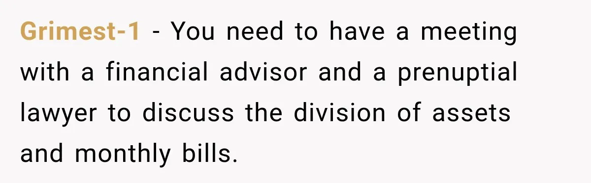 Grimest-1 − You need to have a meeting with a financial advisor and a prenuptial lawyer to discuss the division of assets and monthly bills.
