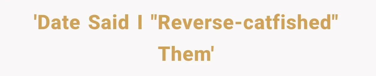 'Date said I "reverse-catfished" them'
