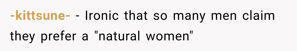 -kittsune- − Ironic that so many men claim they prefer a "natural women"