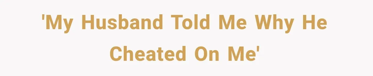 'My husband told me why he cheated on me'