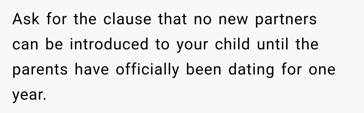 Ask for the clause that no new partners can be introduced to your child until the parents have officially been dating for one year.