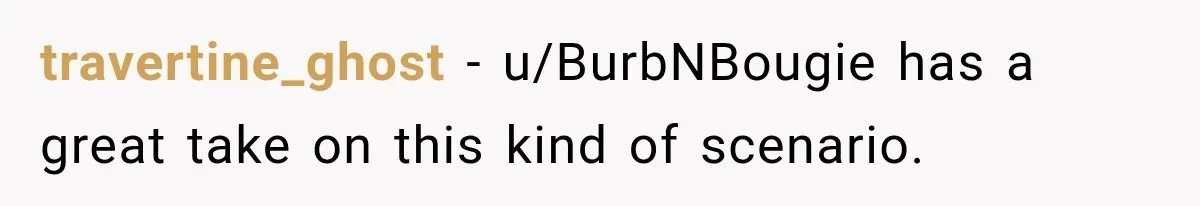 travertine_ghost − u/BurbNBougie has a great take on this kind of scenario.