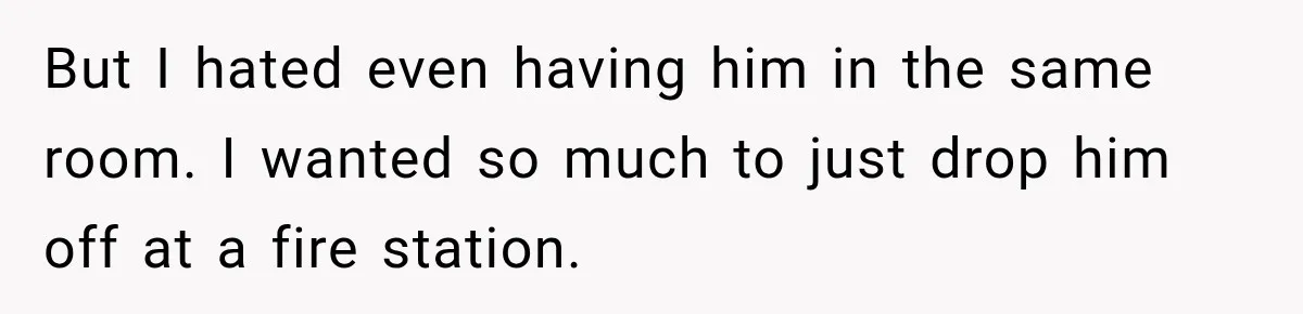 New Dad Admits He Hated His Baby, Then Discovers The Real Reason Behind His Anger But I hated even having him in the same room. I wanted so much to just drop him off at a fire station.